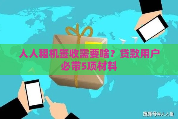 人人租机签收需要啥?贷款用户必带5项材料 人人租机签收需要啥?贷款用户必带5项材料