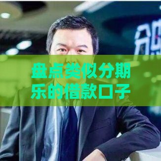 盘点类似分期乐的借款口子 这几家正规平台更靠谱