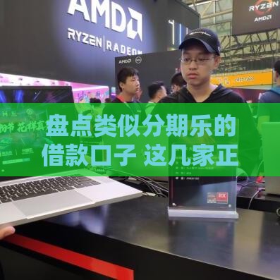 盘点类似分期乐的借款口子 这几家正规平台更靠谱