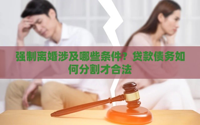 强制离婚涉及哪些条件？贷款债务如何分割才合法