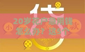 20岁花户急用钱怎么办？这5个渠道靠谱又安全！