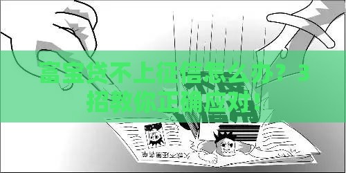 富宝贷不上征信怎么办？3招教你正确应对！