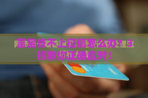 富宝贷不上征信怎么办？3招教你正确应对！