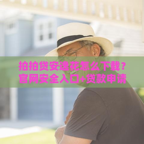 拍拍贷安逸花怎么下载？官网安全入口+贷款申请全流程解析！