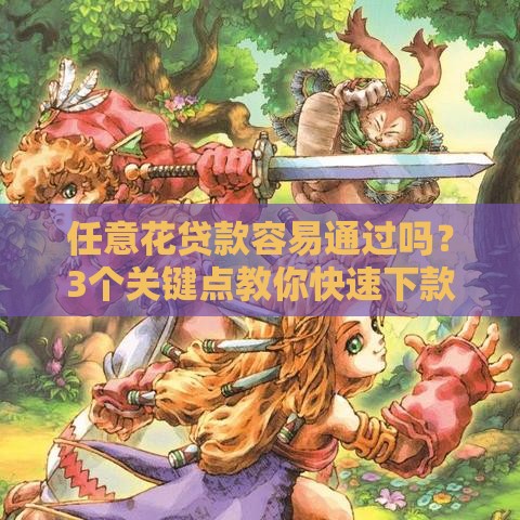 任意花贷款容易通过吗？3个关键点教你快速下款！