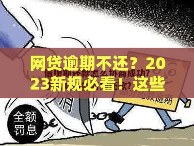 网贷逾期不还？2023新规必看！这些变化影响你的贷款