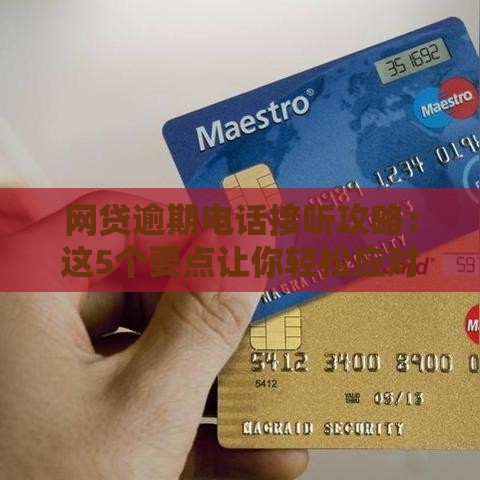 网贷逾期电话接听攻略：这5个要点让你轻松应对催收！