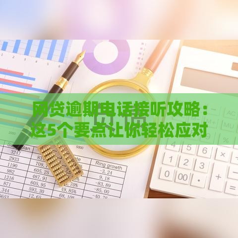 网贷逾期电话接听攻略：这5个要点让你轻松应对催收！