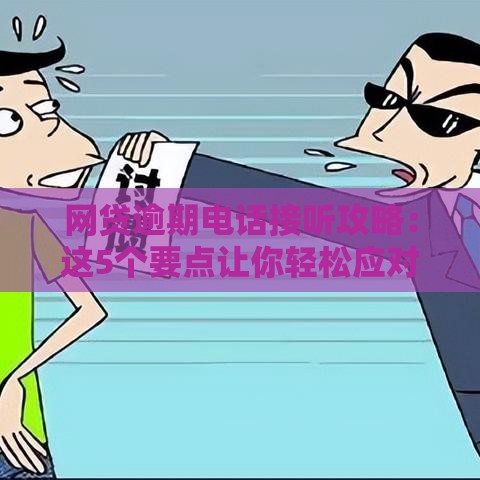 网贷逾期电话接听攻略：这5个要点让你轻松应对催收！