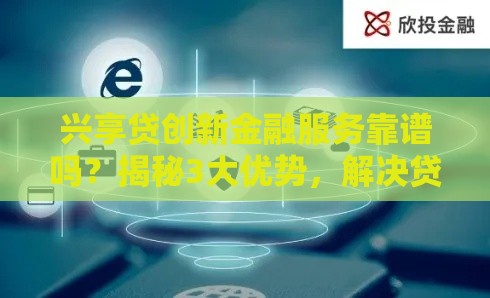 兴享贷创新金融服务靠谱吗？揭秘3大优势，解决贷款难题！