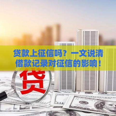 贷款上征信吗？一文说清借款记录对征信的影响！