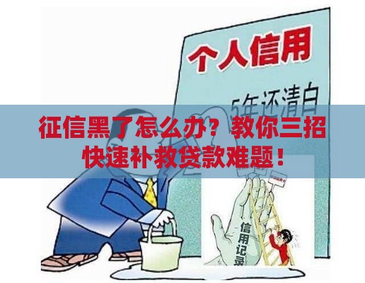 征信黑了怎么办？教你三招快速补救贷款难题！