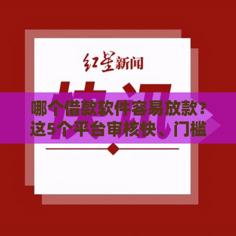 哪个借款软件容易放款？这5个平台审核快、门槛低！