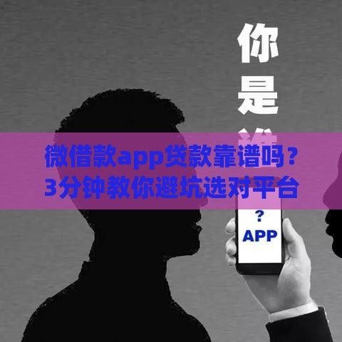 微借款app贷款靠谱吗？3分钟教你避坑选对平台，