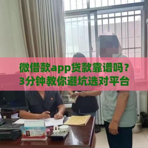 微借款app贷款靠谱吗？3分钟教你避坑选对平台，