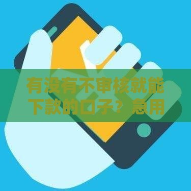 有没有不审核就能下款的口子？急用钱必看，这些方法可能更靠谱！