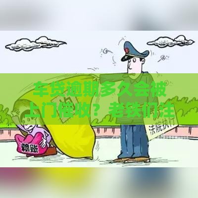 车贷逾期多久会被上门催收？老铁们注意了，这些时间点要牢记！