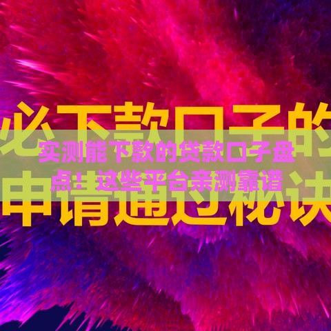 实测能下款的贷款口子盘点!这些平台亲测靠谱 实测能下款的贷款口子盘点!这些平台亲测靠谱