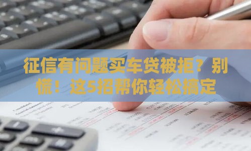 征信有问题买车贷被拒？别慌！这5招帮你轻松搞定