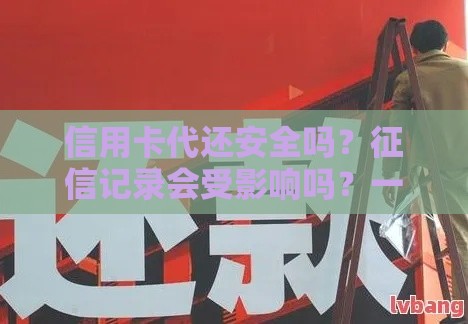 信用卡代还安全吗？征信记录会受影响吗？一文揭秘必看！