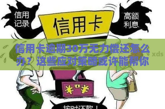 信用卡逾期30万无力偿还怎么办？这些应对策略或许能帮你！
