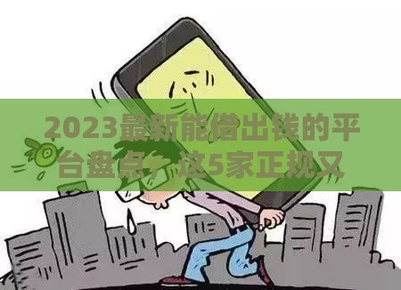 2023最新能借出钱的平台盘点，这5家正规又靠谱