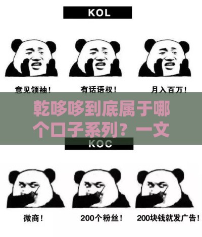 乾哆哆到底属于哪个口子系列？一文看懂背后逻辑