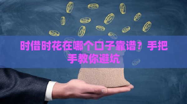 时借时花在哪个口子靠谱？手把手教你避坑