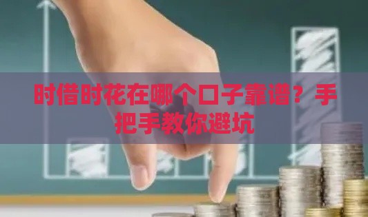 时借时花在哪个口子靠谱？手把手教你避坑