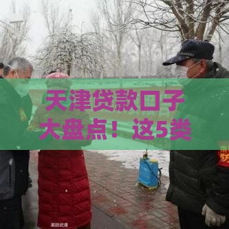 天津贷款口子大盘点！这5类渠道解决资金难题