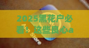 2025黑花户必看！这些良心app还能下款？实测解析+避坑指南
