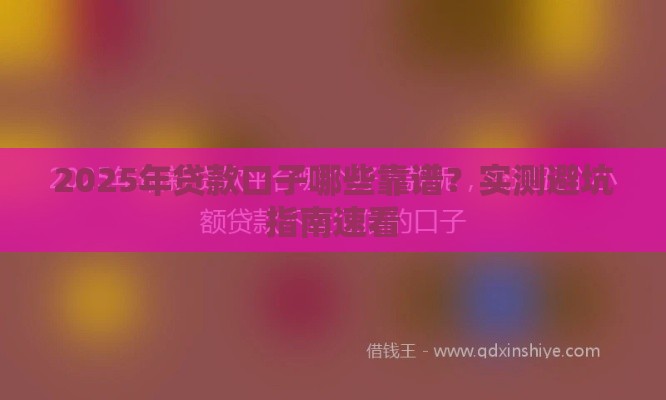 2025年贷款口子哪些靠谱？实测避坑指南速看