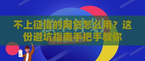 不上征信的网贷怎么用？这份避坑指南手把手教你