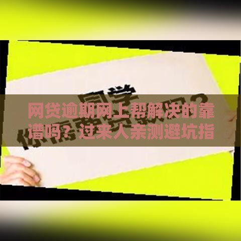 网贷逾期网上帮解决的靠谱吗？过来人亲测避坑指南