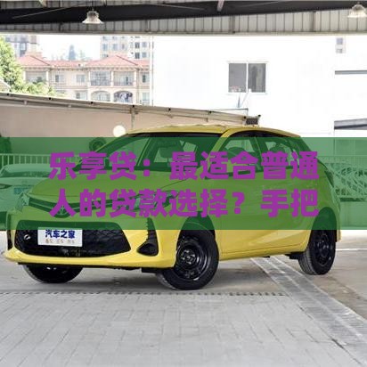 乐享贷：最适合普通人的贷款选择？手把手教你轻松解决资金需求