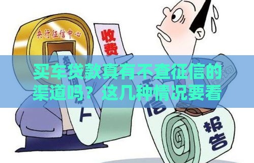 买车贷款真有不查征信的渠道吗？这几种情况要看清