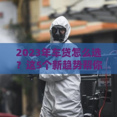 2023年车贷怎么选？这5个新趋势帮你省心又省钱