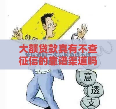 大额贷款真有不查征信的靠谱渠道吗？