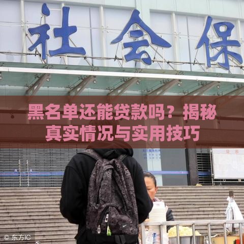 黑名单还能贷款吗？揭秘真实情况与实用技巧