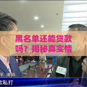 黑名单还能贷款吗？揭秘真实情况与实用技巧
