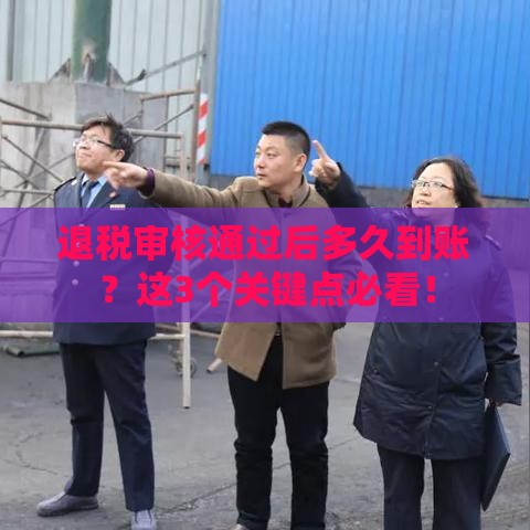 退税审核通过后多久到账？这3个关键点必看！