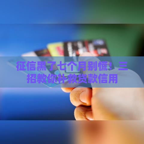 征信黑了七个月别慌！三招教你补救贷款信用
