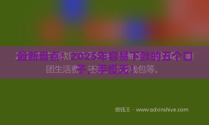 最新盘点！2025年容易下款的五个口子，手慢无！