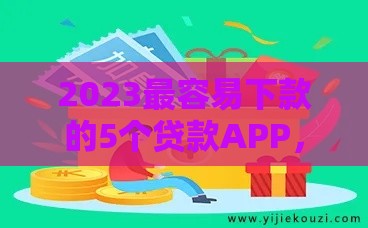 2023最容易下款的5个贷款APP，亲测靠谱门槛低