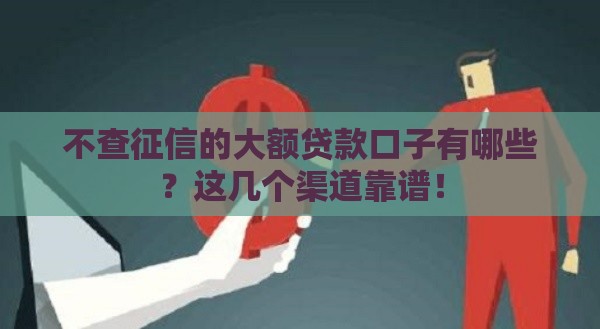 不查征信的大额贷款口子有哪些？这几个渠道靠谱！