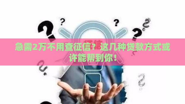 急需2万不用查征信？这几种贷款方式或许能帮到你！