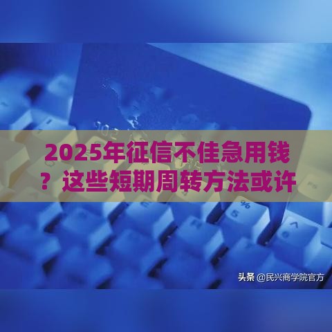 2025年征信不佳急用钱？这些短期周转方法或许能应急
