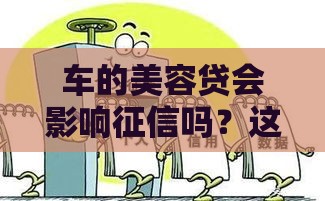 车的美容贷会影响征信吗？这些坑千万别踩！