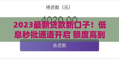 2023最新贷款新口子！低息秒批通道开启 额度高到离谱赶紧看