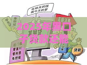 2025年黑口子贷款还能碰吗？这些坑千万别踩！